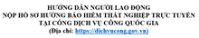 HƯỚNG DẪN NGƯỜI LAO ĐỘNG NỘP HỒ SƠ HƯỞNG BẢO HIỂM THẤT NGHIỆP TRỰC TUYẾN TẠI CỔNG DỊCH VỤ CÔNG QUỐC GIA