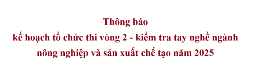 Thông báo kế hoạch tổ chức thi vòng 2 - kiểm tra tay nghề ngành nông nghiệp và sản xuất chế tạo năm 2025
