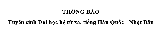Thông báo tuyển sinh Đại học hệ từ xa, tiếng Hàn Quốc - Nhật Bản