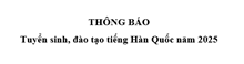 Thông báo tuyển sinh, đào tạo tiếng Hàn Quốc năm 2025